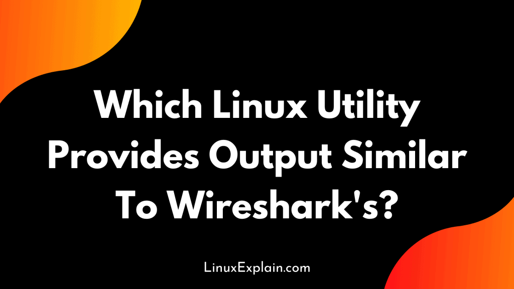 Which Linux Utility Provides Output Similar To Wireshark's?