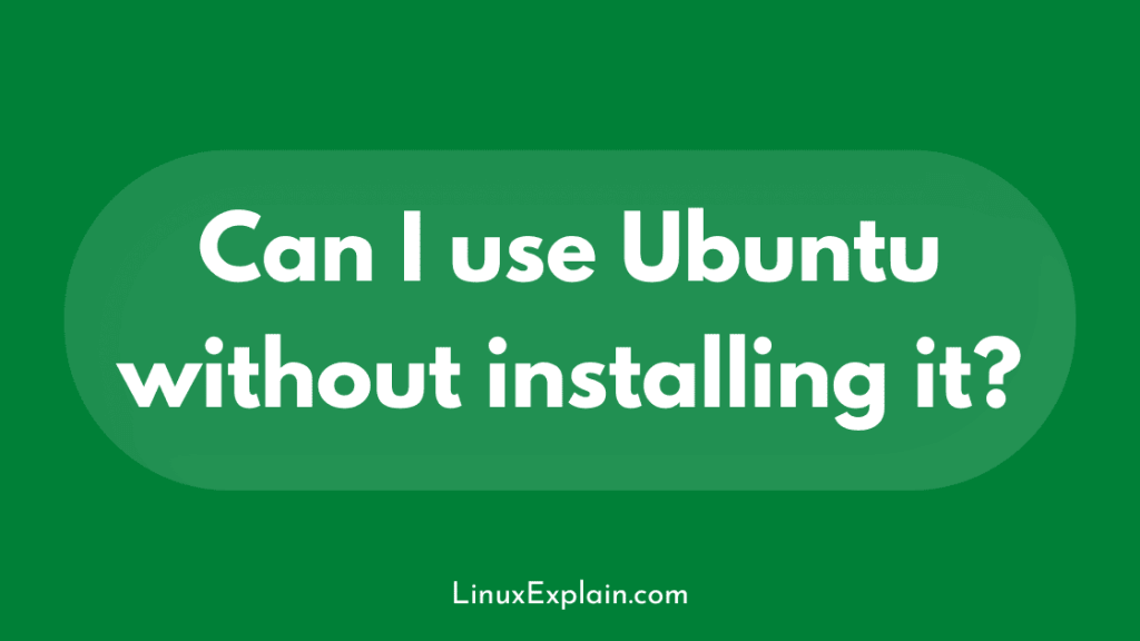 Can I use Ubuntu without installing it?