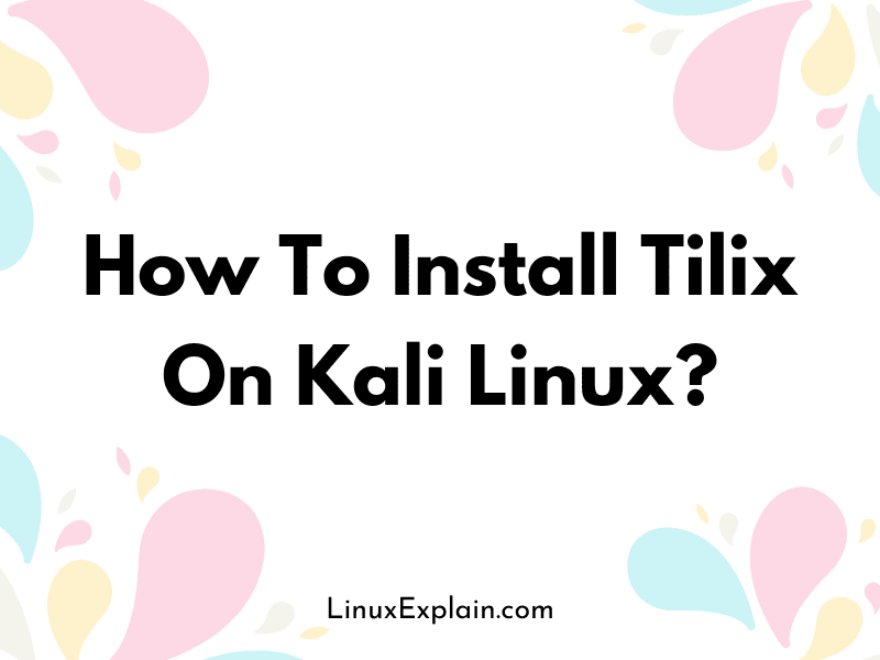How To Install Tilix On Kali Linux?