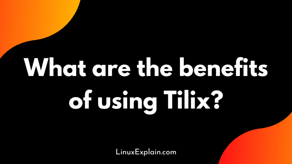 What are the benefits of using Tilix?