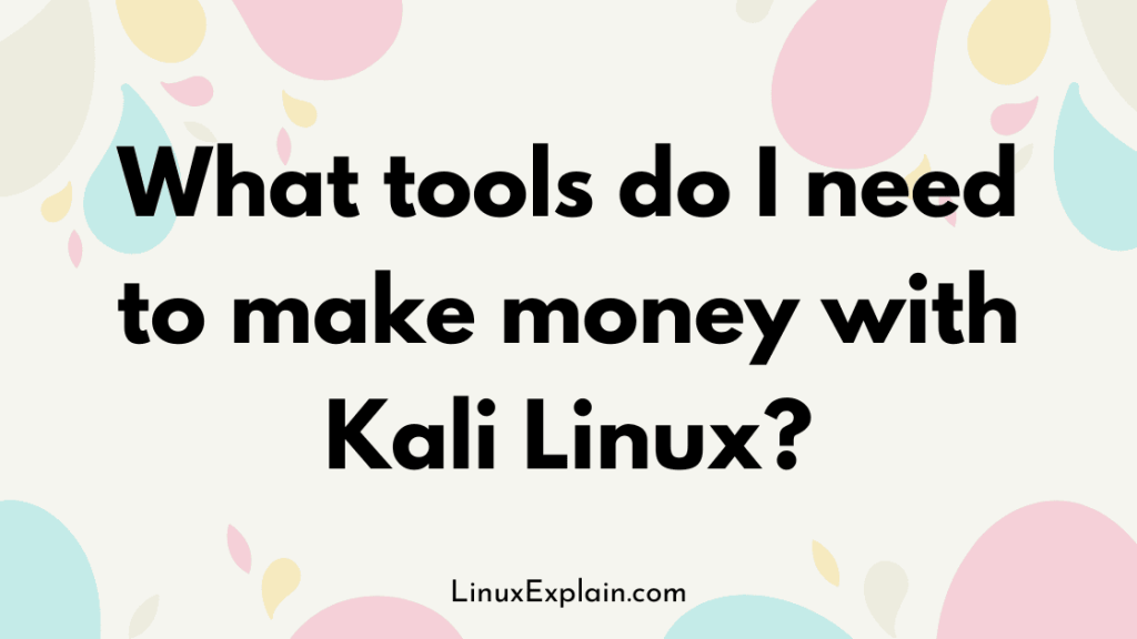 What tools do I need to make money with Kali Linux?
