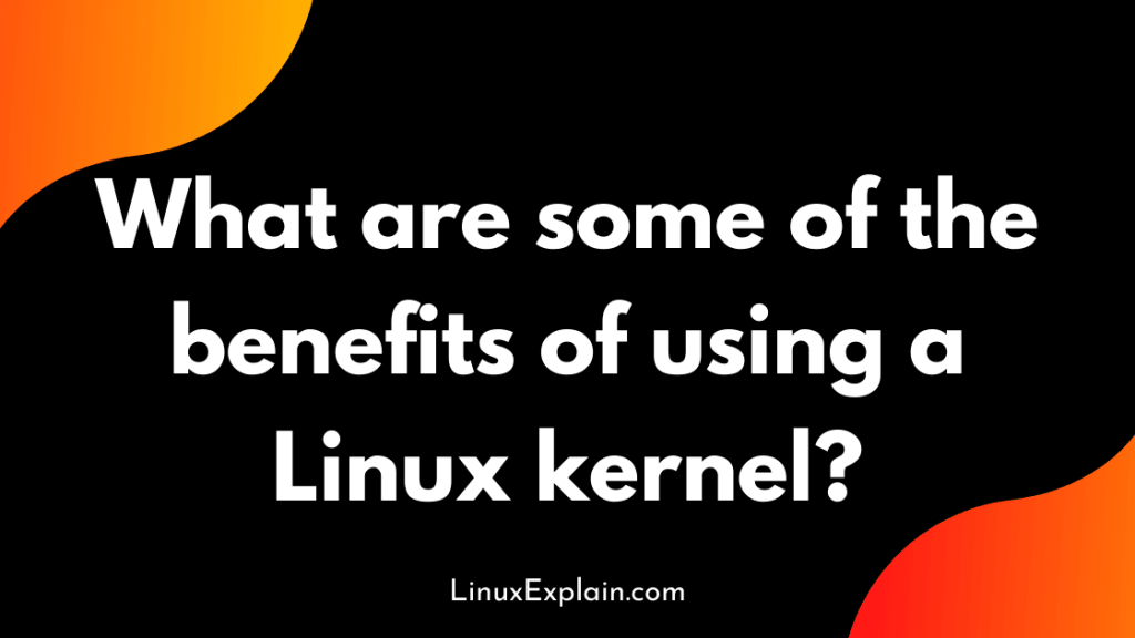 What are some of the benefits of using a Linux kernel?