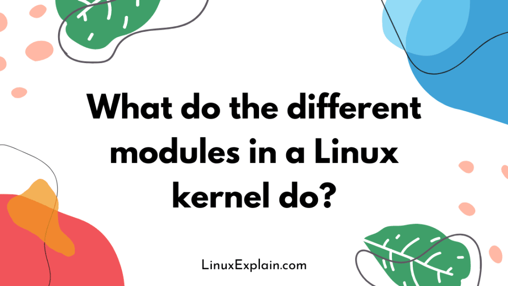 What do the different modules in a Linux kernel do?